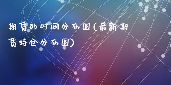 期货的时间分布图(最新期货持仓分布图)_https://www.zztgc.com_黄金期货_第1张