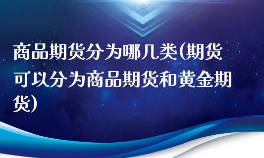 商品期货分为哪几类(期货可以分为商品期货和黄金期货)_https://www.zztgc.com_黄金期货_第1张