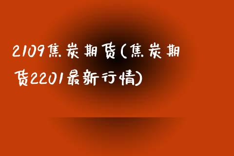 2109焦炭期货(焦炭期货2201最新行情)_https://www.zztgc.com_期货直播_第1张