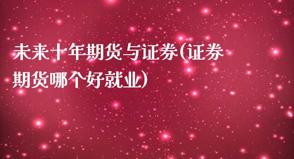 未来十年期货与证券(证券期货哪个好就业)_https://www.zztgc.com_期货直播_第1张