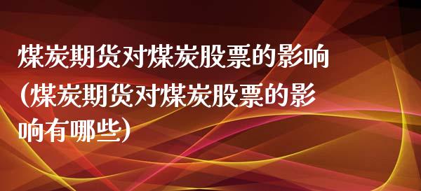 煤炭期货对煤炭股票的影响(煤炭期货对煤炭股票的影响有哪些)_https://www.zztgc.com_原油期货_第1张