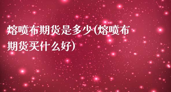 熔喷布期货是多少(熔喷布期货买什么好)_https://www.zztgc.com_原油期货_第1张