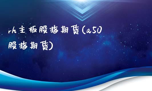 rh主板股指期货(a50股指期货)_https://www.zztgc.com_期货开户_第1张
