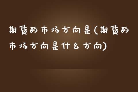 期货的市场方向是(期货的市场方向是什么方向)_https://www.zztgc.com_黄金期货_第1张