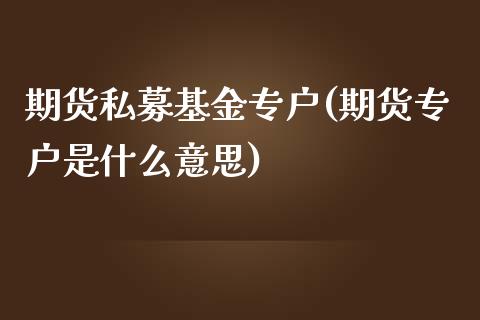 期货私募基金专户(期货专户是什么意思)_https://www.zztgc.com_期货行情_第1张
