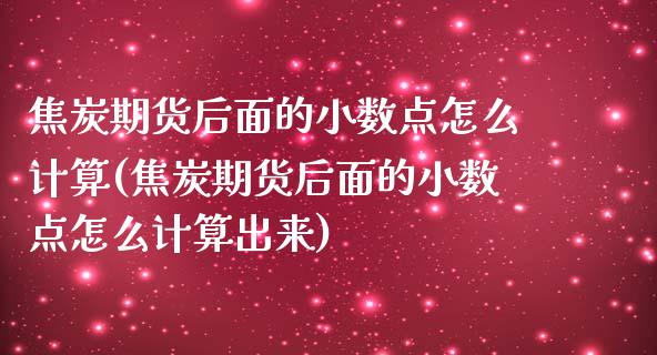 焦炭期货后面的小数点怎么计算(焦炭期货后面的小数点怎么计算出来)_https://www.zztgc.com_期货入门_第1张