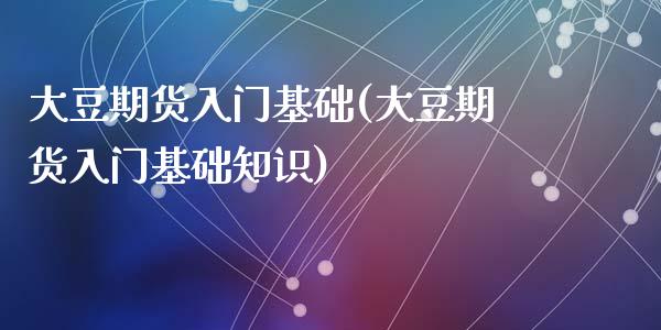大豆期货入门基础(大豆期货入门基础知识)_https://www.zztgc.com_原油期货_第1张