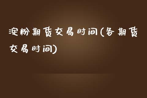 淀粉期货交易时间(各期货交易时间)_https://www.zztgc.com_期货入门_第1张