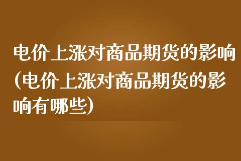 电价上涨对商品期货的影响(电价上涨对商品期货的影响有哪些)_https://www.zztgc.com_期货直播_第1张