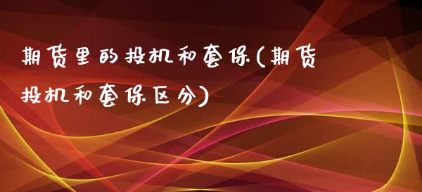 期货里的投机和套保(期货投机和套保区分)_https://www.zztgc.com_期货行情_第1张