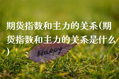 期货指数和主力的关系(期货指数和主力的关系是什么)_https://www.zztgc.com_期货入门_第1张