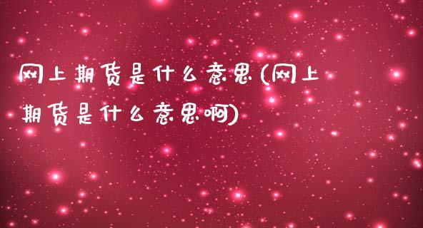 网上期货是什么意思(网上期货是什么意思啊)_https://www.zztgc.com_原油期货_第1张