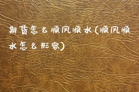 期货怎么顺风顺水(顺风顺水怎么形容)_https://www.zztgc.com_期货行情_第1张