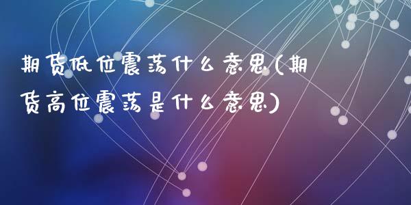 期货低位震荡什么意思(期货高位震荡是什么意思)_https://www.zztgc.com_期货直播_第1张