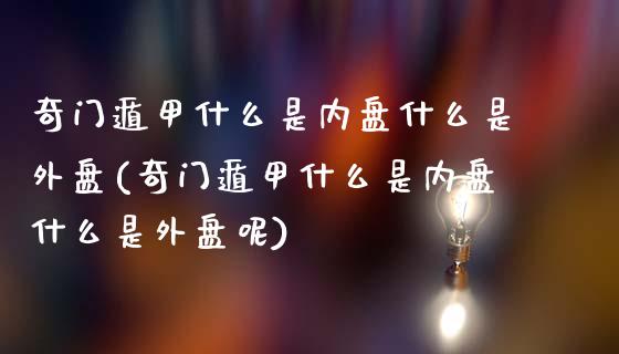 奇门遁甲什么是内盘什么是外盘(奇门遁甲什么是内盘什么是外盘呢)_https://www.zztgc.com_期货直播_第1张
