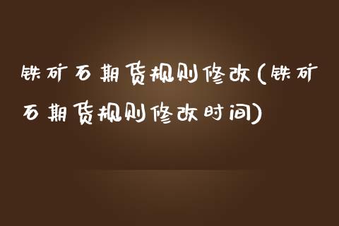 铁矿石期货规则修改(铁矿石期货规则修改时间)_原油期货_第1张_珍投期货网 铁矿石期货规则修改(铁矿石期货规则修改时间)_https://www.zztgc.com_原油期货_第1张
