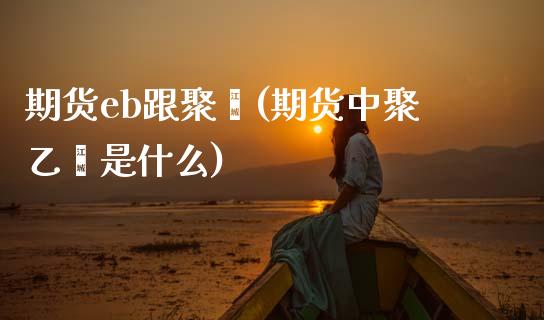 期货eb跟聚烯(期货中聚乙烯是什么)_https://www.zztgc.com_黄金期货_第1张