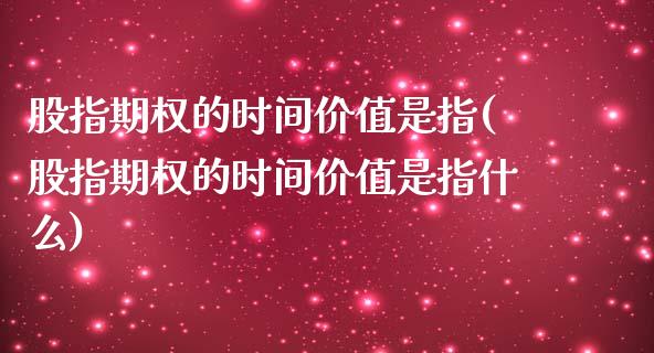 股指期权的时间价值是指(股指期权的时间价值是指什么)_https://www.zztgc.com_期货直播_第1张