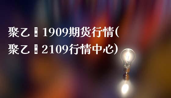 聚乙烯1909期货行情(聚乙烯2109行情中心)_https://www.zztgc.com_期货行情_第1张
