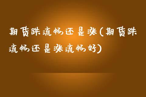 期货跌流畅还是涨(期货跌流畅还是涨流畅好)_https://www.zztgc.com_期货入门_第1张