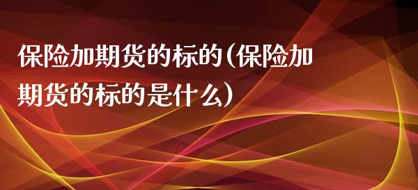 保险加期货的标的(保险加期货的标的是什么)_https://www.zztgc.com_期货入门_第1张