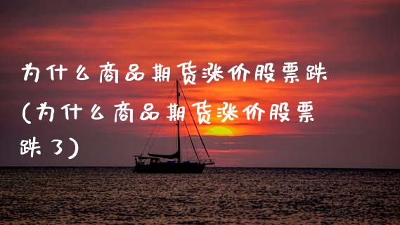为什么商品期货涨价股票跌(为什么商品期货涨价股票跌了)_https://www.zztgc.com_期货直播_第1张
