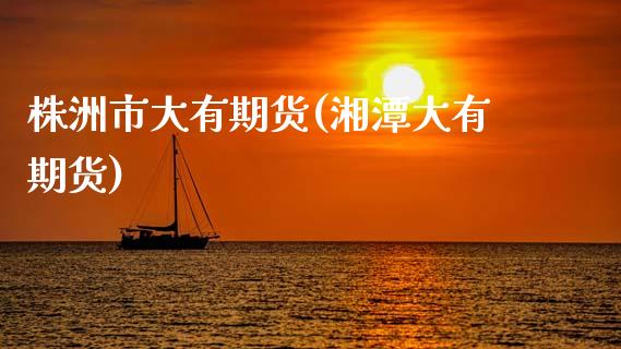 株洲市大有期货(湘潭大有期货)_https://www.zztgc.com_原油期货_第1张