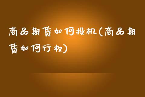 商品期货如何投机(商品期货如何行权)_https://www.zztgc.com_期货直播_第1张