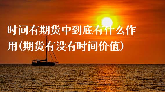 时间有期货中到底有什么作用(期货有没有时间价值)_https://www.zztgc.com_期货入门_第1张