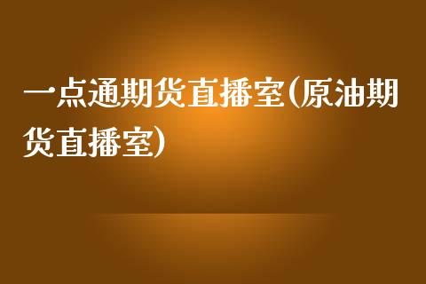 一点通期货直播室(原油期货直播室)_https://www.zztgc.com_原油期货_第1张