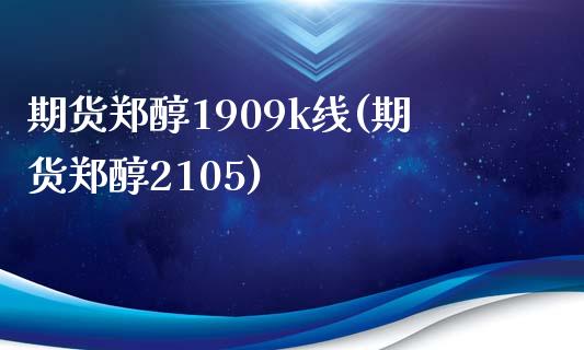 期货郑醇1909k线(期货郑醇2105)_https://www.zztgc.com_期货直播_第1张