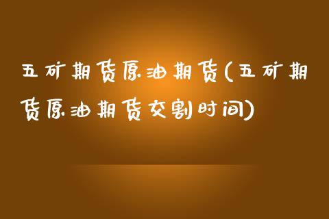 五矿期货原油期货(五矿期货原油期货交割时间)_https://www.zztgc.com_期货行情_第1张