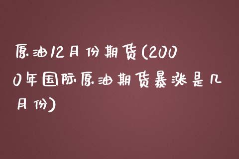 原油12月份期货(2000年国际原油期货暴涨是几月份)_https://www.zztgc.com_黄金期货_第1张