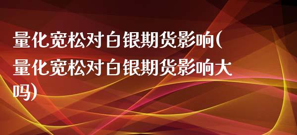 量化宽松对白银期货影响(量化宽松对白银期货影响大吗)_https://www.zztgc.com_原油期货_第1张