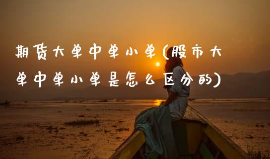期货大单中单小单(股市大单中单小单是怎么区分的)_https://www.zztgc.com_期货入门_第1张