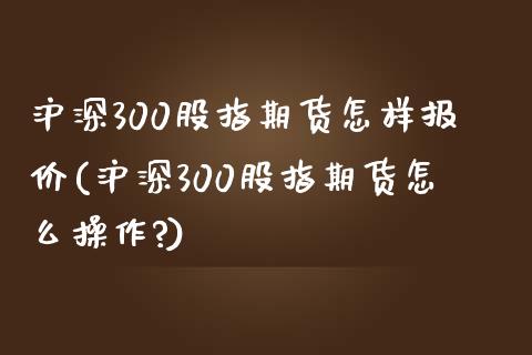 沪深300股指期货怎样报价(沪深300股指期货怎么操作?)_期货行情_第1张_珍投期货网 沪深300股指期货怎样报价(沪深300股指期货怎么操作?)_https://www.zztgc.com_期货行情_第1张