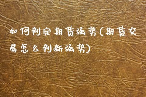 如何判定期货强势(期货交易怎么判断强势)_https://www.zztgc.com_原油期货_第1张