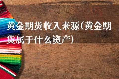 黄金期货收入来源(黄金期货属于什么资产)_https://www.zztgc.com_原油期货_第1张