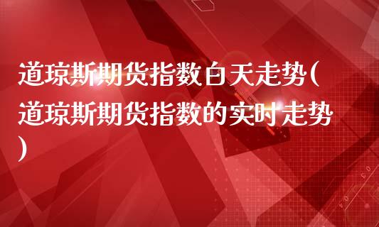 道琼斯期货指数白天走势(道琼斯期货指数的实时走势)_期货直播_第1张_珍投期货网 道琼斯期货指数白天走势(道琼斯期货指数的实时走势)_https://www.zztgc.com_期货直播_第1张