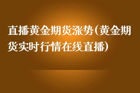 直播黄金期货涨势(黄金期货实时行情在线直播)_https://www.zztgc.com_期货直播_第1张