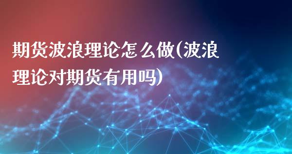 期货波浪理论怎么做(波浪理论对期货有用吗)_https://www.zztgc.com_期货直播_第1张