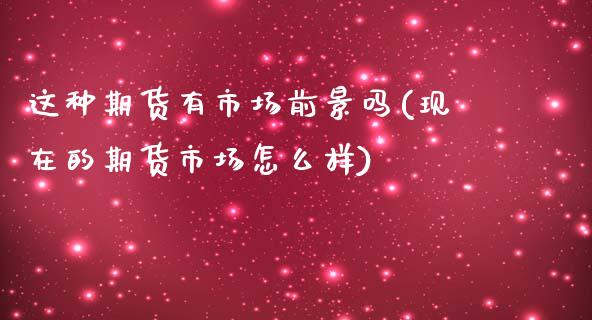 这种期货有市场前景吗(现在的期货市场怎么样)_https://www.zztgc.com_黄金期货_第1张