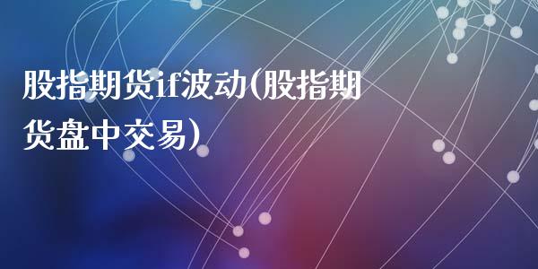 股指期货if波动(股指期货盘中交易)_https://www.zztgc.com_黄金期货_第1张