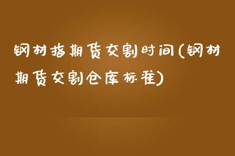 钢材指期货交割时间(钢材期货交割仓库标准)_https://www.zztgc.com_期货行情_第1张