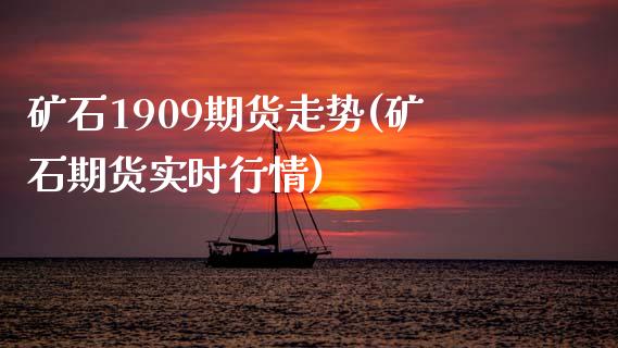 矿石1909期货走势(矿石期货实时行情)_https://www.zztgc.com_期货开户_第1张