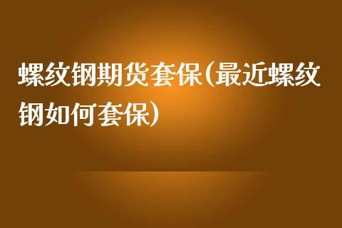 螺纹钢期货套保(最近螺纹钢如何套保)_https://www.zztgc.com_原油期货_第1张