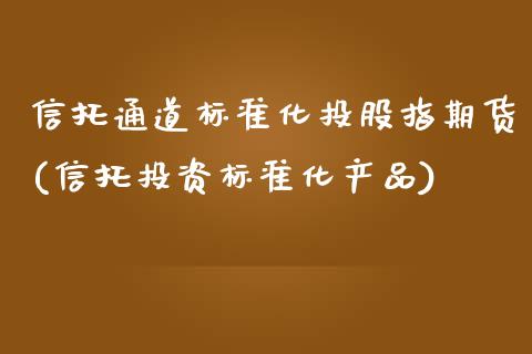 信托通道标准化投股指期货(信托投资标准化产品)_https://www.zztgc.com_期货行情_第1张