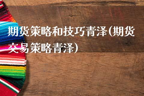 期货策略和技巧青泽(期货交易策略青泽)_https://www.zztgc.com_黄金期货_第1张