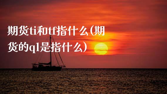 期货ti和tf指什么(期货的ql是指什么)_https://www.zztgc.com_期货开户_第1张