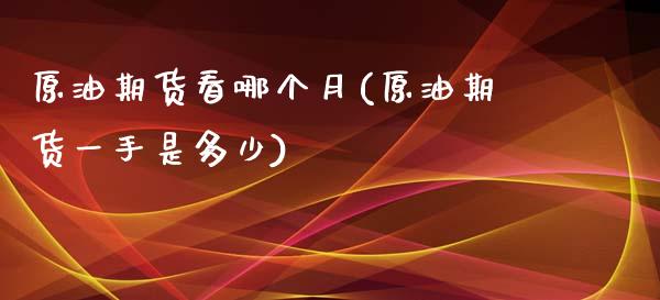 原油期货看哪个月(原油期货一手是多少)_https://www.zztgc.com_期货直播_第1张